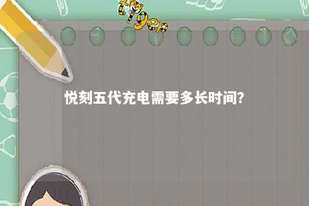 悦刻五代充电需要多长时间？ 